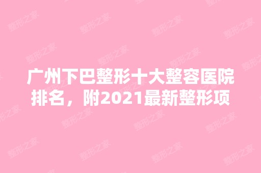 广州下巴整形十大整容医院排名，附2024新整形项目价格表！