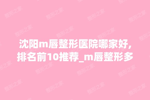 沈阳m唇整形医院哪家好,排名前10推荐_m唇整形多少钱