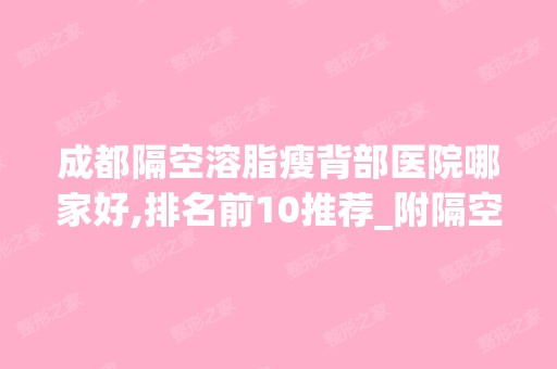 成都隔空溶脂瘦背部医院哪家好,排名前10推荐_附隔空溶脂瘦背部价格表