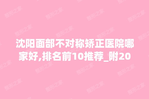 沈阳面部不对称矫正医院哪家好,排名前10推荐_附2024价格表