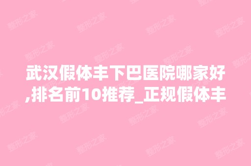 武汉假体丰下巴医院哪家好,排名前10推荐_正规假体丰下巴医院