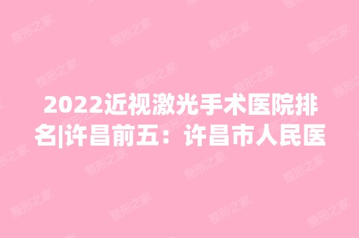 2024近视激光手术医院排名|许昌前五：许昌市人民医院、尉氏县第一人民医院、