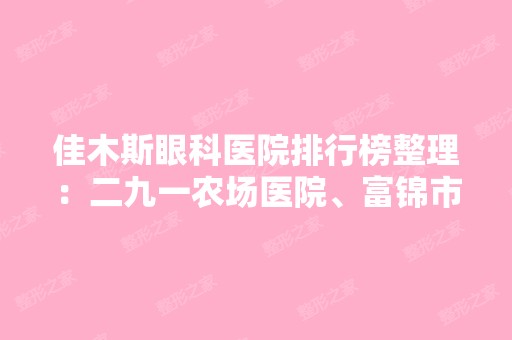 佳木斯眼科医院排行榜整理：二九一农场医院、富锦市第一医院、富锦市第二医