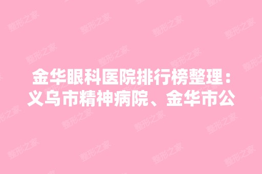 金华眼科医院排行榜整理：义乌市精神病院、金华市公安局安康医院、永昌县人