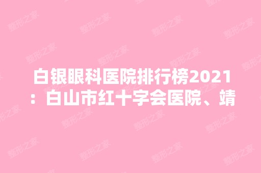 白银眼科医院排行榜2024：白山市红十字会医院、靖远县人民医院、甘肃省稀土