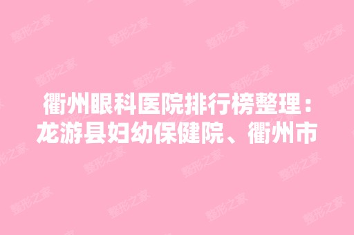 衢州眼科医院排行榜整理：龙游县妇幼保健院、衢州市精神病医院、江山市须江