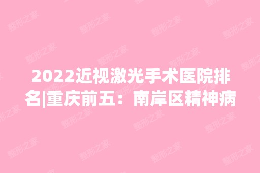 2024近视激光手术医院排名|重庆前五：南岸区精神病医院、万州区第二中医院、