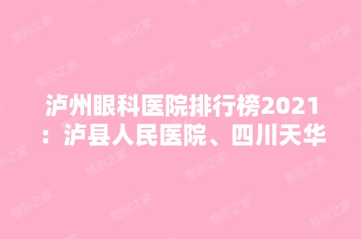 泸州眼科医院排行榜2024：泸县人民医院、四川天华股份有限公司职工医院、筠