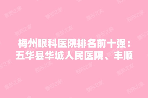 梅州眼科医院排名前十强：五华县华城人民医院、丰顺县中医院、兴宁市中医院