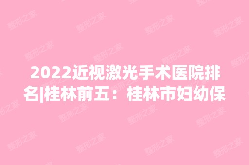 2024近视激光手术医院排名|桂林前五：桂林市妇幼保健院、桂林市皮肤病防治医