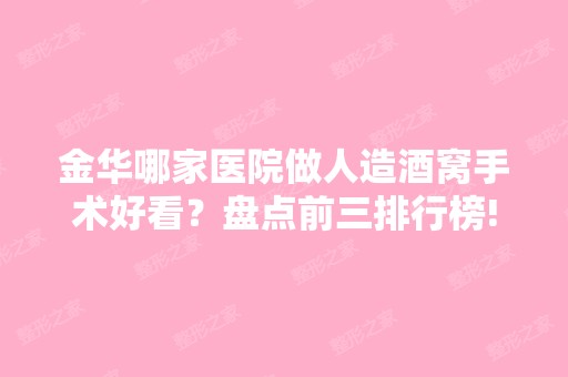 金华哪家医院做人造酒窝手术好看？盘点前三排行榜!义乌弘雅、时光、贝诺都