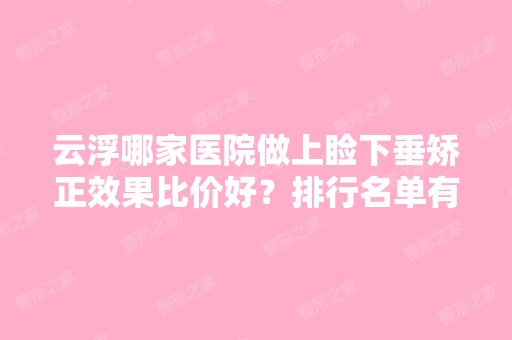 云浮哪家医院做上睑下垂矫正效果比价好？排行名单有云浮市人民医院整形医学