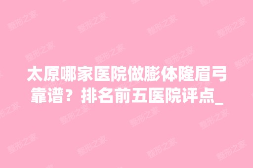 太原哪家医院做膨体隆眉弓靠谱？排名前五医院评点_附手术价格查询！