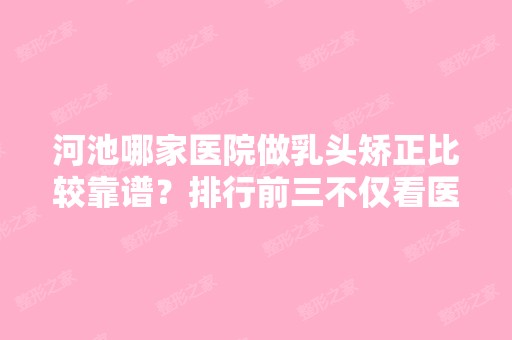 河池哪家医院做乳头矫正比较靠谱？排行前三不仅看医院实力！