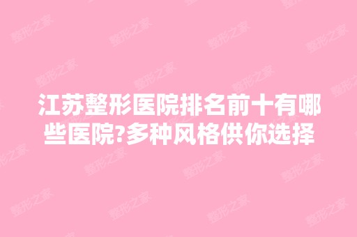 江苏整形医院排名前十有哪些医院?多种风格供你选择，价格表一览