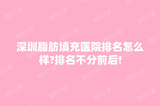 深圳脂肪填充医院排名怎么样?排名不分前后!