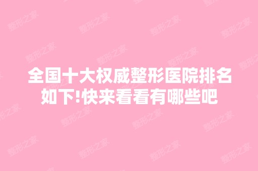 全国十大权威整形医院排名如下!快来看看有哪些吧