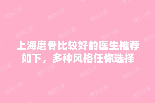 上海磨骨比较好的医生推荐如下，多种风格任你选择