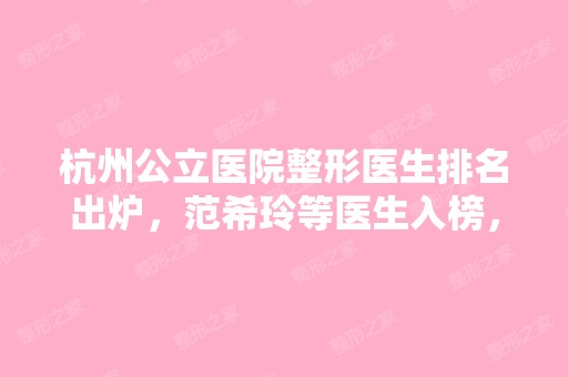 杭州公立医院整形医生排名出炉，范希玲等医生入榜，在线查询价格