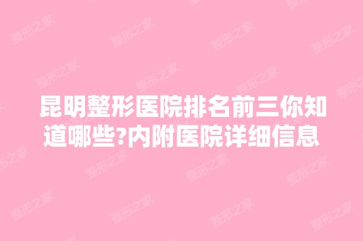 昆明整形医院排名前三你知道哪些?内附医院详细信息介绍