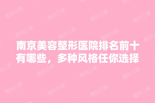 南京美容整形医院排名前十有哪些，多种风格任你选择，价格表一览