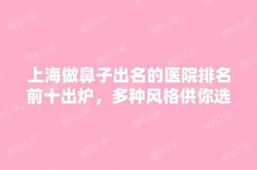 上海做鼻子出名的医院排名前十出炉，多种风格供你选择