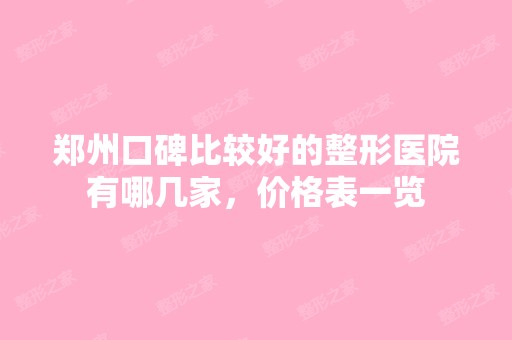 郑州口碑比较好的整形医院有哪几家，价格表一览