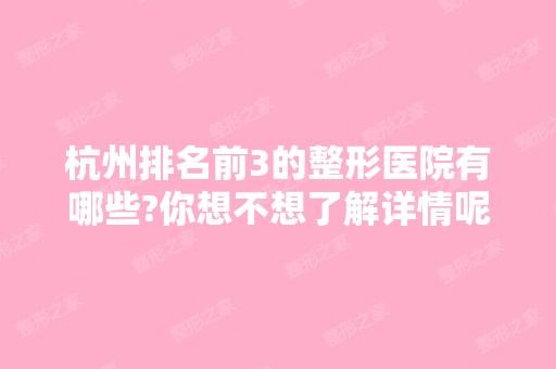 杭州排名前3的整形医院有哪些?你想不想了解详情呢?