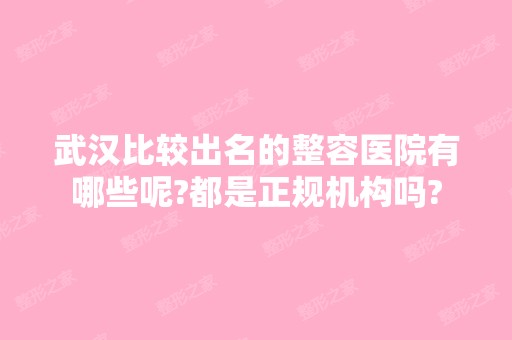 武汉比较出名的整容医院有哪些呢?都是正规机构吗?