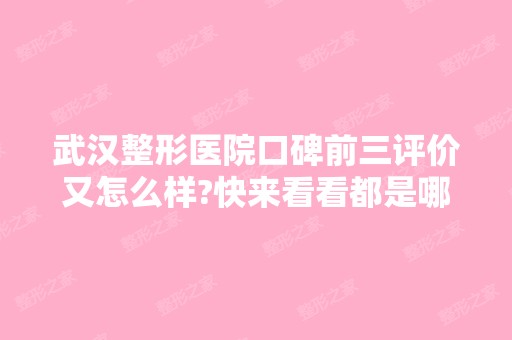 武汉整形医院口碑前三评价又怎么样?快来看看都是哪些医院?