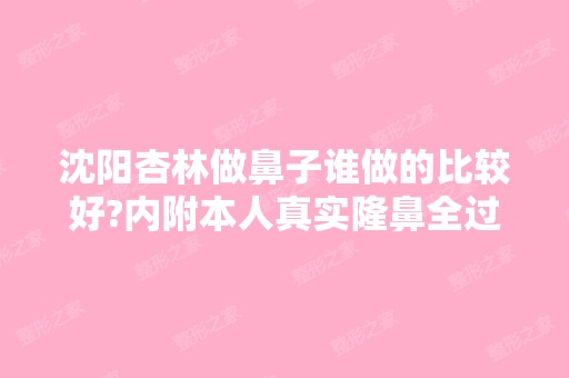 沈阳杏林做鼻子谁做的比较好?内附本人真实隆鼻全过程分享