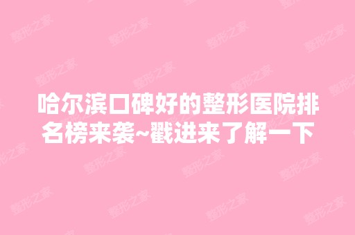 哈尔滨口碑好的整形医院排名榜来袭~戳进来了解一下