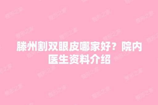 滕州割双眼皮哪家好？院内医生资料介绍