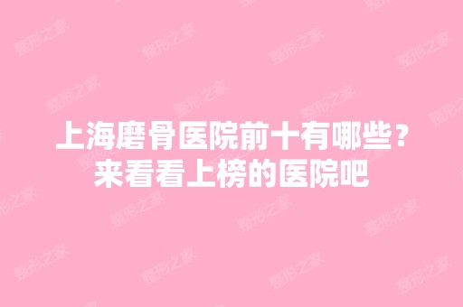 上海磨骨医院前十有哪些？来看看上榜的医院吧