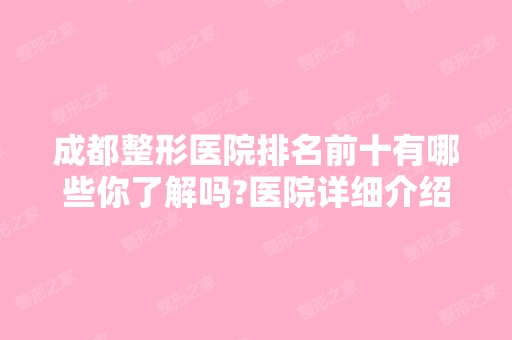 成都整形医院排名前十有哪些你了解吗?医院详细介绍如下你不容错过