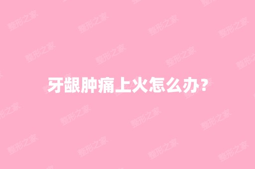 牙龈肿痛上火怎么办？