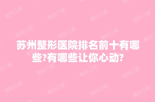 苏州整形医院排名前十有哪些?有哪些让你心动?