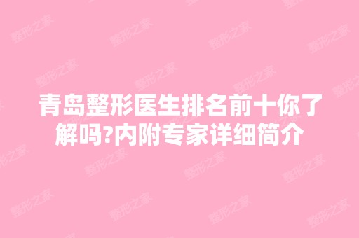 青岛整形医生排名前十你了解吗?内附专家详细简介