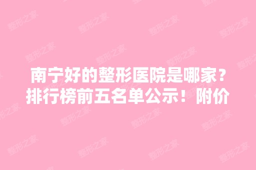 南宁好的整形医院是哪家？排行榜前五名单公示！附价格表一览