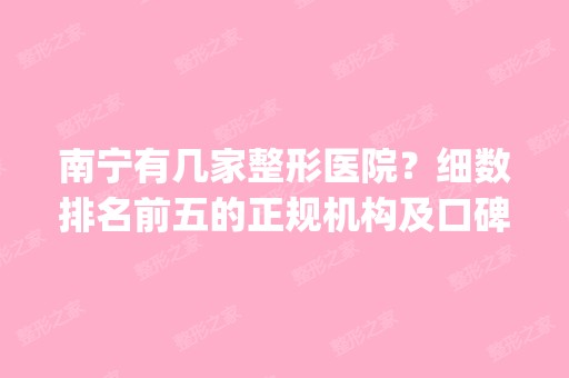 南宁有几家整形医院？细数排名前五的正规机构及口碑点评_价格表