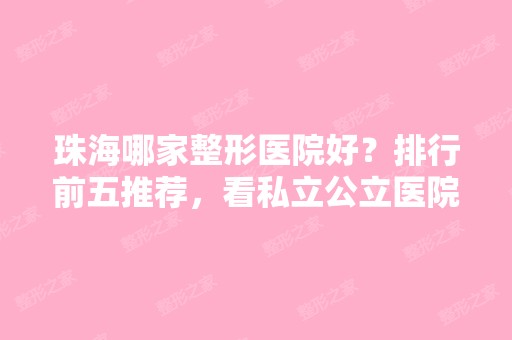 珠海哪家整形医院好？排行前五推荐，看私立公立医院口碑价格对比