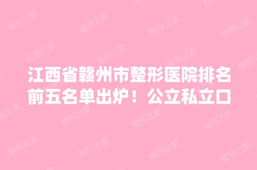 江西省赣州市整形医院排名前五名单出炉！公立私立口碑评比_附价格表