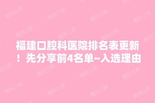 福建口腔科医院排名表更新！先分享前4名单~入选理由都是安全+新价格表参考