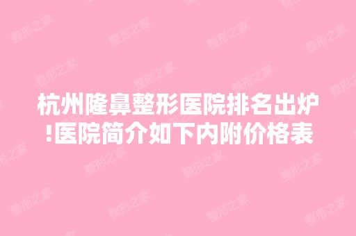 杭州隆鼻整形医院排名出炉!医院简介如下内附价格表