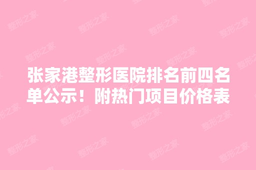 张家港整形医院排名前四名单公示！附热门项目价格表查询