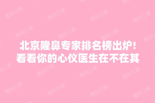 北京隆鼻专家排名榜出炉!看看你的心仪医生在不在其中