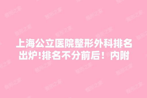 上海公立医院整形外科排名出炉!排名不分前后！内附新版价格表哦