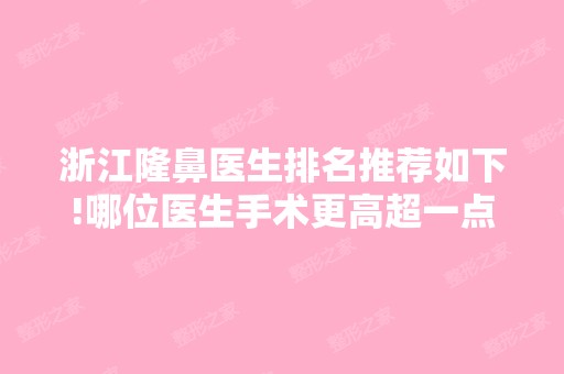 浙江隆鼻医生排名推荐如下!哪位医生手术更高超一点呢?