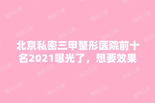 北京私密三甲整形医院前十名2024曝光了，想要效果好价格又便宜的立即收藏！