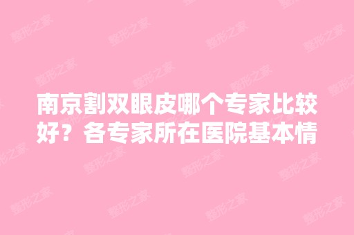 南京割双眼皮哪个专家比较好？各专家所在医院基本情况介绍